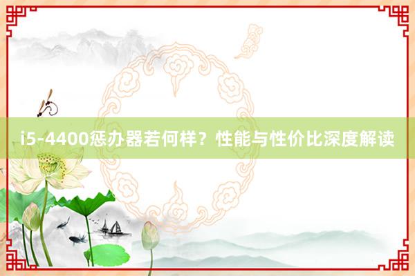 i5-4400惩办器若何样？性能与性价比深度解读